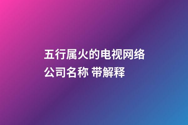 五行属火的电视网络公司名称 带解释-第1张-公司起名-玄机派